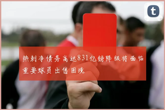 热刺净债务高达831亿镑降级将面临重要球员出售困境