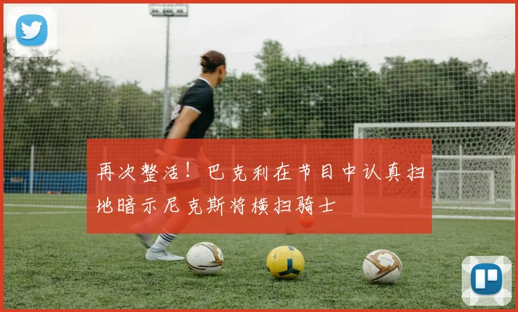 再次整活！巴克利在节目中认真扫地暗示尼克斯将横扫骑士