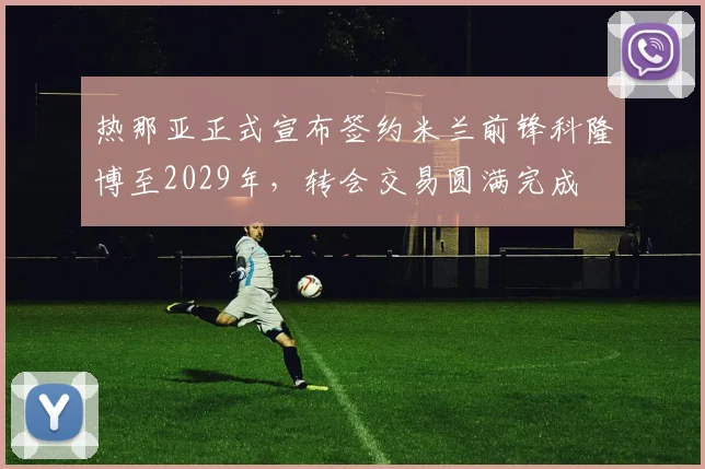 热那亚正式宣布签约米兰前锋科隆博至2029年，转会交易圆满完成