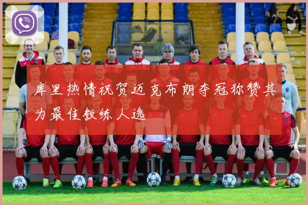 库里热情祝贺迈克布朗夺冠称赞其为最佳教练人选