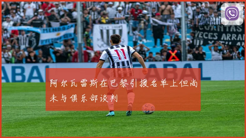 阿尔瓦雷斯在巴黎引援名单上但尚未与俱乐部谈判