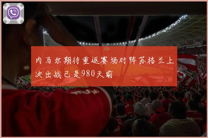 内马尔期待重返赛场对阵苏格兰上次出战已是980天前