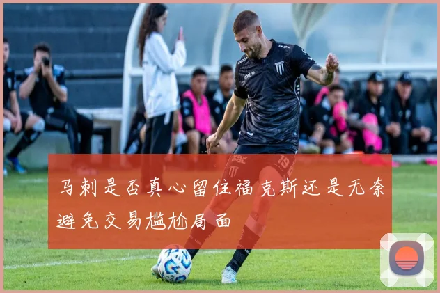 马刺是否真心留住福克斯还是无奈避免交易尴尬局面