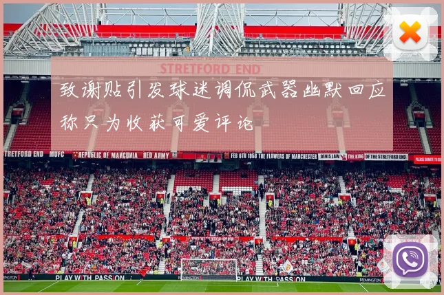 致谢贴引发球迷调侃武器幽默回应称只为收获可爱评论