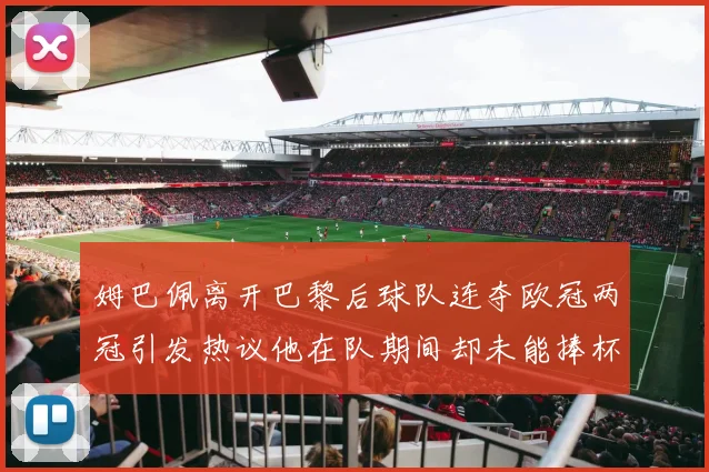 姆巴佩离开巴黎后球队连夺欧冠两冠引发热议他在队期间却未能捧杯