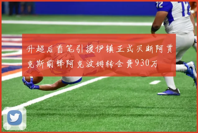 升超后首笔引援伊镇正式买断阿贾克斯前锋阿克波姆转会费930万